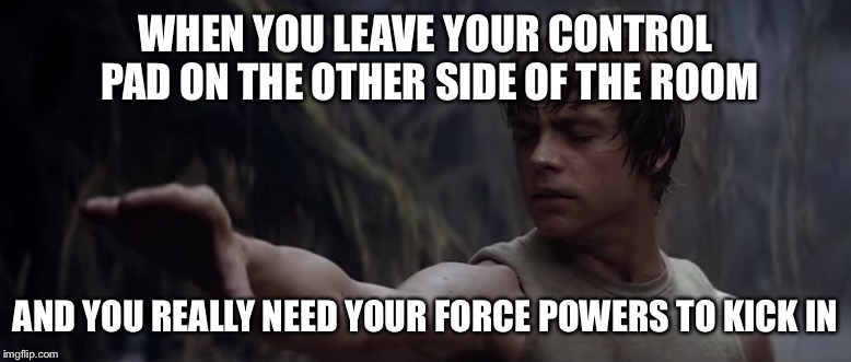 I need the force | WHEN YOU LEAVE YOUR CONTROL PAD ON THE OTHER SIDE OF THE ROOM; AND YOU REALLY NEED YOUR FORCE POWERS TO KICK IN | image tagged in ps4,xbox,the force,power | made w/ Imgflip meme maker