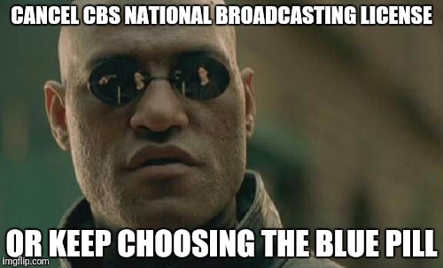 Matrix Morpheus Meme | CANCEL CBS NATIONAL BROADCASTING LICENSE; OR KEEP CHOOSING THE BLUE PILL | image tagged in memes,matrix morpheus | made w/ Imgflip meme maker
