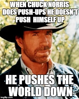 Chuck_Norris_Week: Push_Ups | WHEN CHUCK NORRIS DOES PUSH-UPS HE DOESN'T PUSH  HIMSELF UP; HE PUSHES THE WORLD DOWN | image tagged in memes,chuck norris,chuck norris week,funny,funny memes,strength | made w/ Imgflip meme maker
