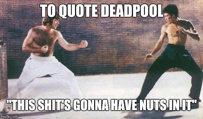 Chuck Norris vs. Bruce Lee | TO QUOTE DEADPOOL; "THIS SHIT'S GONNA HAVE NUTS IN IT" | image tagged in chuck norris vs bruce lee,chuck norris week | made w/ Imgflip meme maker