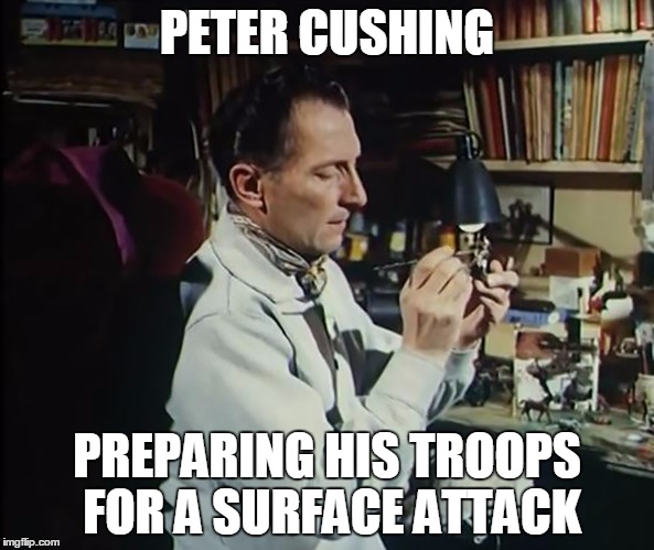 PETER CUSHING; PREPARING HIS TROOPS FOR A SURFACE ATTACK | image tagged in peter cushing paints minis | made w/ Imgflip meme maker