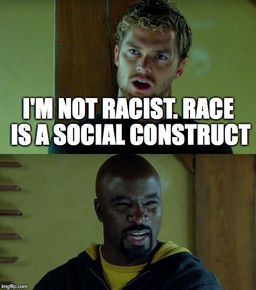 Iron Fist and Luke Cage | I'M NOT RACIST. RACE IS A SOCIAL CONSTRUCT | image tagged in iron fist,luke cage,mansplaining,defenders,marvel,netflix | made w/ Imgflip meme maker
