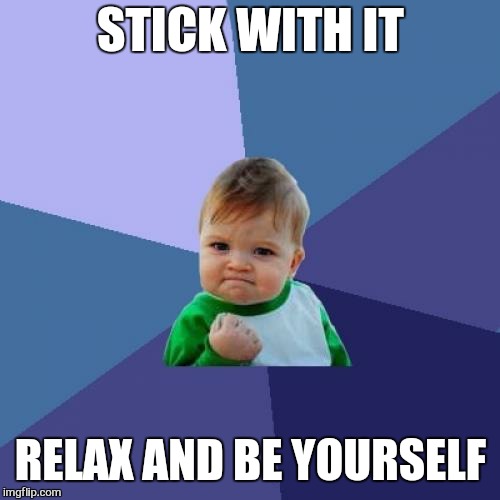 Success Kid Meme | STICK WITH IT RELAX AND BE YOURSELF | image tagged in memes,success kid | made w/ Imgflip meme maker