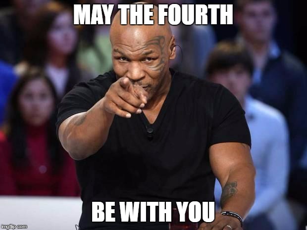 Mike Tyson | MAY THE FOURTH; BE WITH YOU | image tagged in mike tyson | made w/ Imgflip meme maker