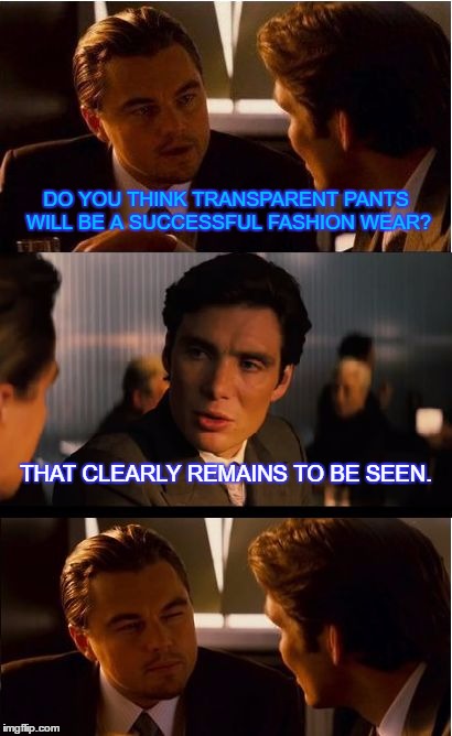 Inception Meme | DO YOU THINK TRANSPARENT PANTS WILL BE A SUCCESSFUL FASHION WEAR? THAT CLEARLY REMAINS TO BE SEEN. | image tagged in memes,inception | made w/ Imgflip meme maker