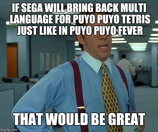 When there is no multi language in Puyo Puyo Tetris for US and EU... | IF SEGA WILL BRING BACK MULTI LANGUAGE FOR PUYO PUYO TETRIS JUST LIKE IN PUYO PUYO FEVER; THAT WOULD BE GREAT | image tagged in memes,that would be great,puyo puyo,sega,tetris | made w/ Imgflip meme maker