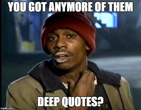 Y'all Got Any More Of That Meme | YOU GOT ANYMORE OF THEM; DEEP QUOTES? | image tagged in memes,dave chappelle | made w/ Imgflip meme maker