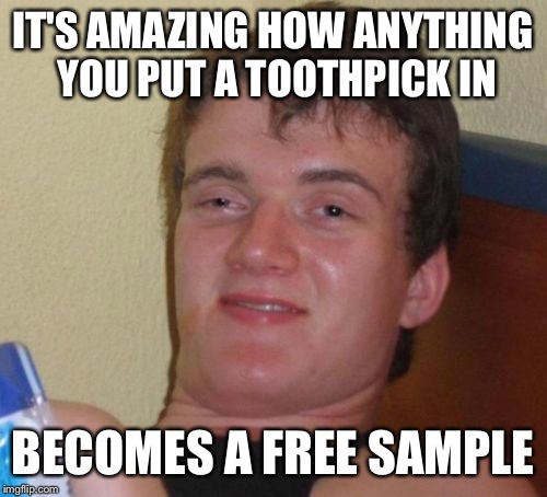 10 Guy Meme | IT'S AMAZING HOW ANYTHING YOU PUT A TOOTHPICK IN; BECOMES A FREE SAMPLE | image tagged in memes,10 guy | made w/ Imgflip meme maker
