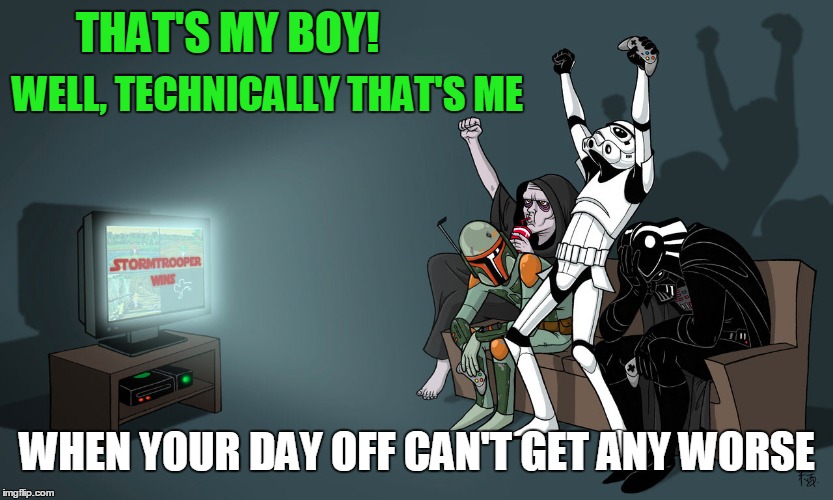 May the 4th by with you | THAT'S MY BOY! WELL, TECHNICALLY THAT'S ME; WHEN YOUR DAY OFF CAN'T GET ANY WORSE | image tagged in star wars,may the 4th,darth vader | made w/ Imgflip meme maker
