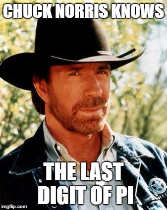 Chuck Norris | CHUCK NORRIS KNOWS; THE LAST DIGIT OF PI | image tagged in memes,chuck norris | made w/ Imgflip meme maker