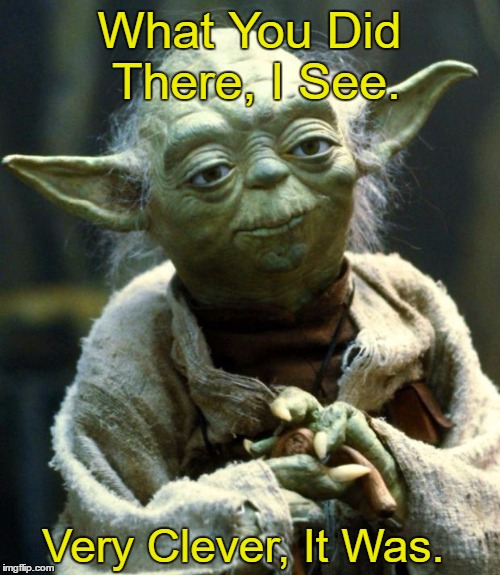 Star Wars Yoda Meme | What You Did There, I See. Very Clever, It Was. | image tagged in memes,star wars yoda | made w/ Imgflip meme maker