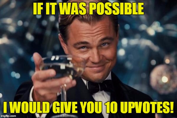 Leonardo Dicaprio Cheers Meme | IF IT WAS POSSIBLE I WOULD GIVE YOU 10 UPVOTES! | image tagged in memes,leonardo dicaprio cheers | made w/ Imgflip meme maker