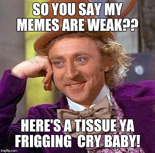 Creepy Condescending Wonka | SO YOU SAY MY MEMES ARE WEAK?? HERE'S A TISSUE YA FRIGGING  CRY BABY! | image tagged in memes,creepy condescending wonka | made w/ Imgflip meme maker