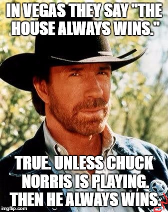 Chuck Norris Meme | IN VEGAS THEY SAY ''THE HOUSE ALWAYS WINS.''; TRUE. UNLESS CHUCK NORRIS IS PLAYING. THEN HE ALWAYS WINS. | image tagged in memes,chuck norris | made w/ Imgflip meme maker