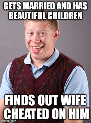 Updated Bad Luck Brian | GETS MARRIED AND HAS BEAUTIFUL CHILDREN; FINDS OUT WIFE CHEATED ON HIM | image tagged in updated bad luck brian | made w/ Imgflip meme maker