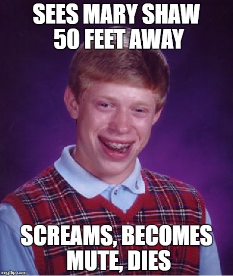 Bad Luck Brian Meme | SEES MARY SHAW 50 FEET AWAY; SCREAMS, BECOMES MUTE, DIES | image tagged in memes,bad luck brian | made w/ Imgflip meme maker