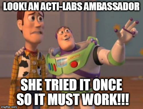 X, X Everywhere | LOOK! AN ACTI-LABS AMBASSADOR; SHE TRIED IT ONCE SO IT MUST WORK!!! | image tagged in memes,x x everywhere | made w/ Imgflip meme maker