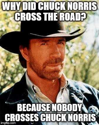 Chuck Norris | WHY DID CHUCK NORRIS CROSS THE ROAD? BECAUSE NOBODY CROSSES CHUCK NORRIS | image tagged in memes,chuck norris | made w/ Imgflip meme maker