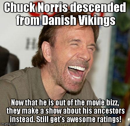 Chuck Norris Laughing Meme | Chuck Norris descended from Danish Vikings; Now that he is out of the movie bizz, they make a show about his ancestors instead. Still get's awesome ratings! | image tagged in memes,chuck norris laughing,chuck norris | made w/ Imgflip meme maker