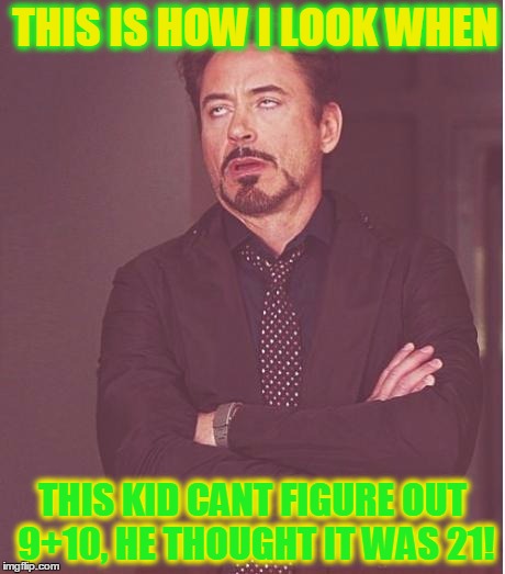 Face You Make Robert Downey Jr Meme | THIS IS HOW I LOOK WHEN; THIS KID CANT FIGURE OUT 9+10, HE THOUGHT IT WAS 21! | image tagged in memes,face you make robert downey jr | made w/ Imgflip meme maker
