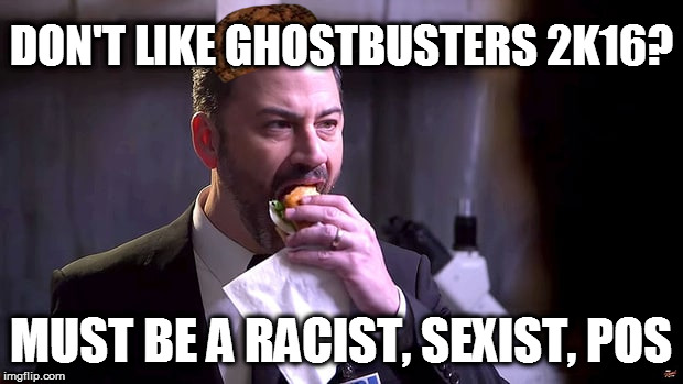 Jimmy Kimmel eating a sandwich | DON'T LIKE GHOSTBUSTERS 2K16? MUST BE A RACIST, SEXIST, POS | image tagged in jimmy kimmel eating a sandwich,scumbag,jimmy kimmel,racist,sexist,feminism | made w/ Imgflip meme maker