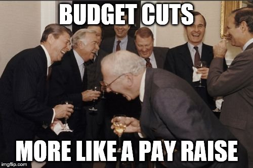 Laughing Men In Suits | BUDGET CUTS; MORE LIKE A PAY RAISE | image tagged in memes,laughing men in suits | made w/ Imgflip meme maker