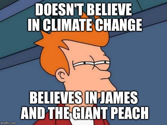 Futurama Fry | DOESN'T BELIEVE IN CLIMATE CHANGE; BELIEVES IN JAMES AND THE GIANT PEACH | image tagged in memes,futurama fry | made w/ Imgflip meme maker