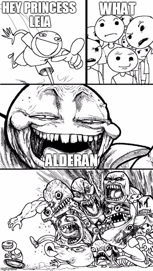 Hey Internet | WHAT; HEY PRINCESS LEIA; ALDERAN | image tagged in memes,hey internet | made w/ Imgflip meme maker
