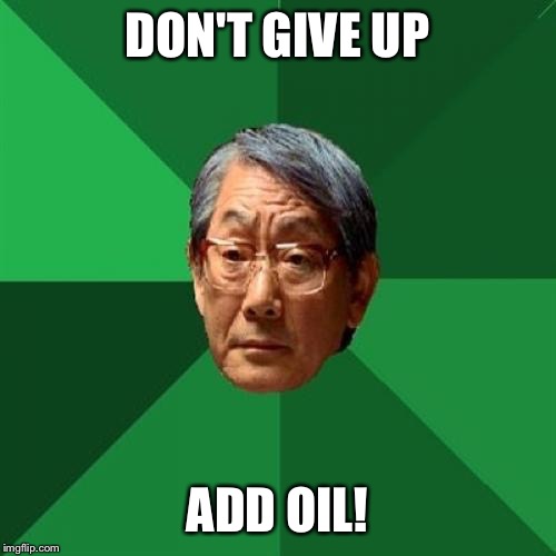 Add Oil！加 油！ | DON'T GIVE UP; ADD OIL! | image tagged in memes,high expectations asian father | made w/ Imgflip meme maker