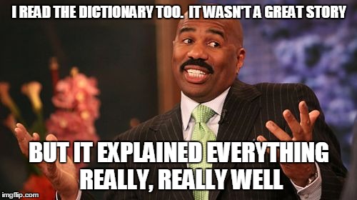 Steve Harvey Meme | I READ THE DICTIONARY TOO.  IT WASN'T A GREAT STORY BUT IT EXPLAINED EVERYTHING REALLY, REALLY WELL | image tagged in memes,steve harvey | made w/ Imgflip meme maker