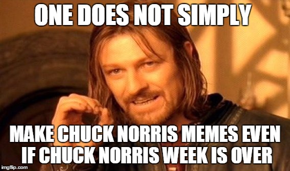 One Does Not Simply Meme | ONE DOES NOT SIMPLY; MAKE CHUCK NORRIS MEMES EVEN IF CHUCK NORRIS WEEK IS OVER | image tagged in memes,one does not simply | made w/ Imgflip meme maker