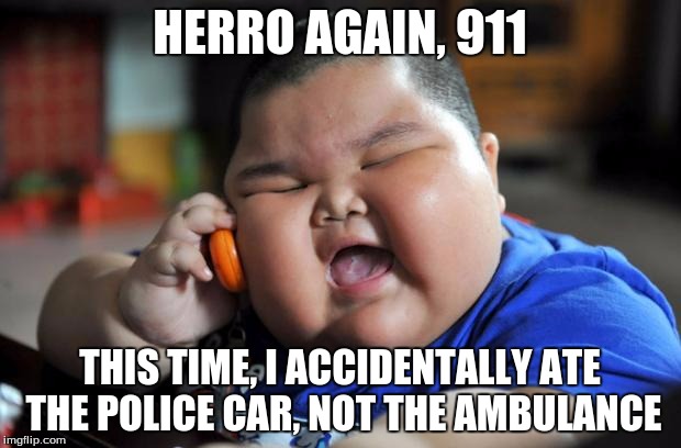 Fat Asian Kid | HERRO AGAIN, 911; THIS TIME, I ACCIDENTALLY ATE THE POLICE CAR, NOT THE AMBULANCE | image tagged in fat asian kid | made w/ Imgflip meme maker