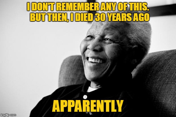 I DON'T REMEMBER ANY OF THIS.  BUT THEN, I DIED 30 YEARS AGO APPARENTLY | made w/ Imgflip meme maker