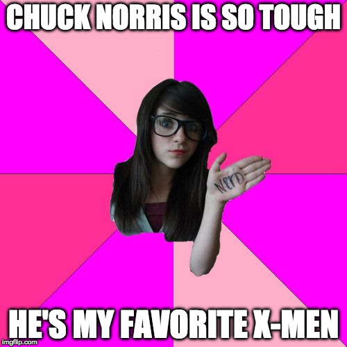It's always Chuck Norris week. | CHUCK NORRIS IS SO TOUGH; HE'S MY FAVORITE X-MEN | image tagged in memes,idiot nerd girl,chuck norris,chuck norris week,xmen,wolverine | made w/ Imgflip meme maker