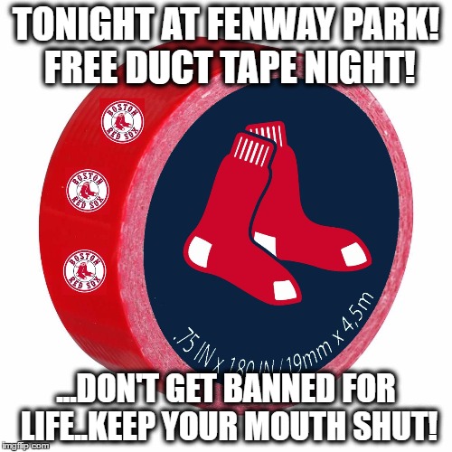 Free Duct Tape Night at Fenway! | TONIGHT AT FENWAY PARK! FREE DUCT TAPE NIGHT! ...DON'T GET BANNED FOR LIFE..KEEP YOUR MOUTH SHUT! | image tagged in red sox,boston red sox,fenway park | made w/ Imgflip meme maker