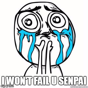 Crying Face | I WON'T FAIL U SENPAI | image tagged in crying face | made w/ Imgflip meme maker