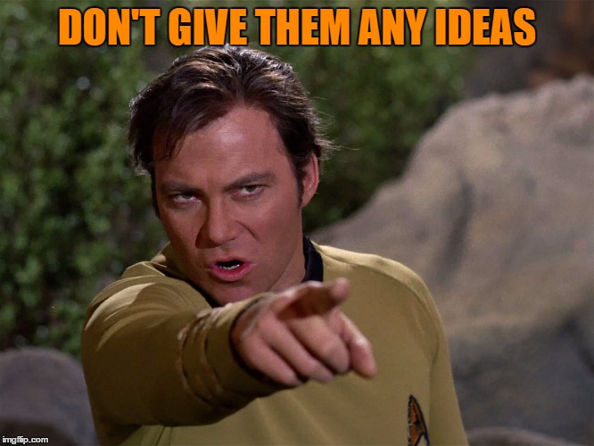 DON'T GIVE THEM ANY IDEAS | made w/ Imgflip meme maker