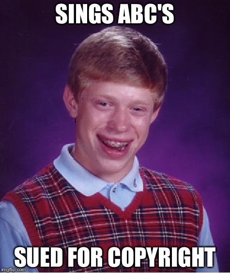 Brian sings | SINGS ABC'S; SUED FOR COPYRIGHT | image tagged in memes,bad luck brian | made w/ Imgflip meme maker