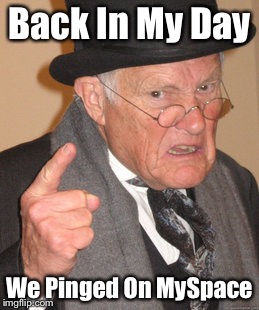 Back In My Day Meme | Back In My Day; We Pinged On MySpace | image tagged in memes,back in my day | made w/ Imgflip meme maker