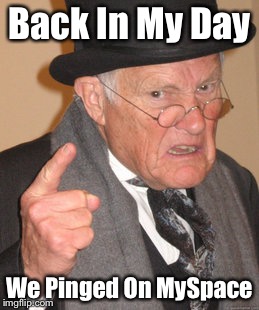 Back In My Day | Back In My Day; We Pinged On MySpace | image tagged in memes,back in my day | made w/ Imgflip meme maker