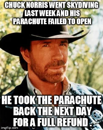 Chuck Norris Week (A Sir_Unknown event).  | CHUCK NORRIS WENT SKYDIVING LAST WEEK AND HIS PARACHUTE FAILED TO OPEN; HE TOOK THE PARACHUTE BACK THE NEXT DAY FOR A FULL REFUND . | image tagged in memes,chuck norris,chuck norris week,skydiving | made w/ Imgflip meme maker