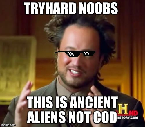 Ancient Aliens Meme | TRYHARD NOOBS; THIS IS ANCIENT ALIENS NOT COD | image tagged in memes,ancient aliens | made w/ Imgflip meme maker