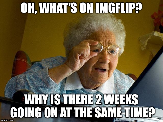 Grandma Finds The Internet | OH, WHAT'S ON IMGFLIP? WHY IS THERE 2 WEEKS GOING ON AT THE SAME TIME? | image tagged in memes,grandma finds the internet | made w/ Imgflip meme maker