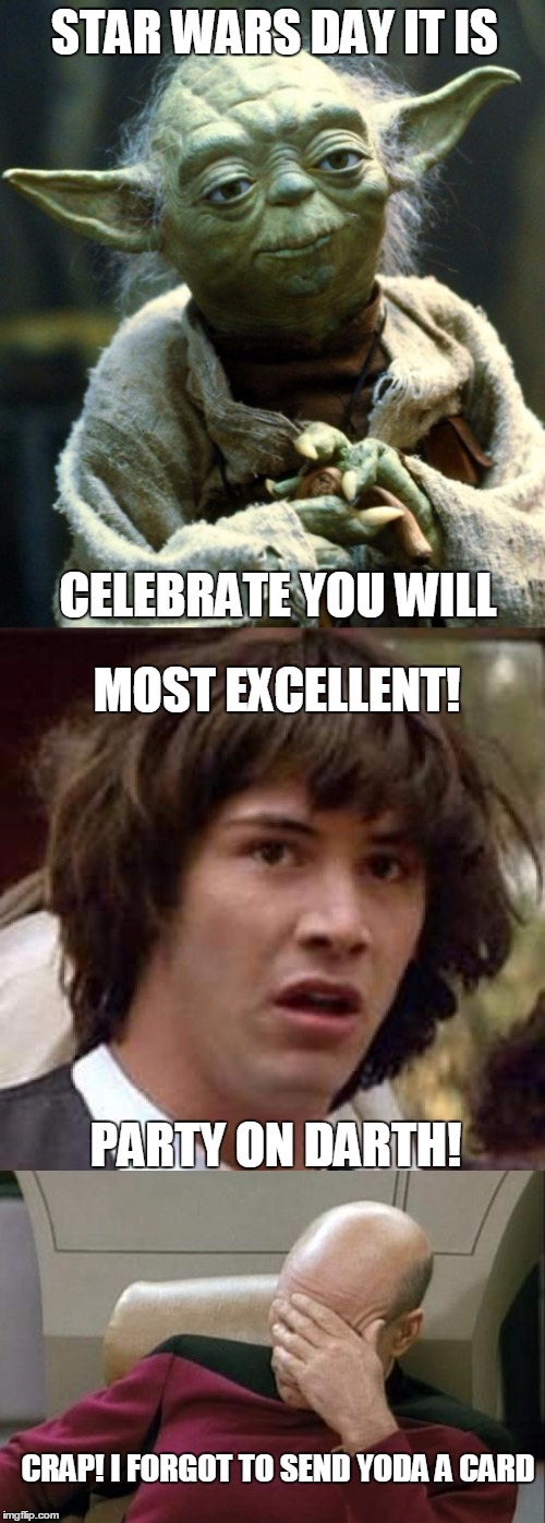 Star Wars Day It Is | STAR WARS DAY IT IS; CELEBRATE YOU WILL; MOST EXCELLENT! PARTY ON DARTH! CRAP! I FORGOT TO SEND YODA A CARD | image tagged in starwarsday | made w/ Imgflip meme maker