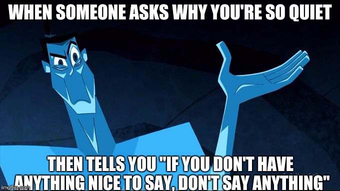 confused blue jack | WHEN SOMEONE ASKS WHY YOU'RE SO QUIET; THEN TELLS YOU "IF YOU DON'T HAVE ANYTHING NICE TO SAY, DON'T SAY ANYTHING" | image tagged in confused blue jack | made w/ Imgflip meme maker