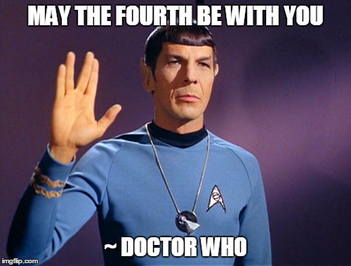May The Fourth Be With You |  MAY THE FOURTH BE WITH YOU; ~ DOCTOR WHO | image tagged in may the fourth be with you,doctor who,spock,star trek,star wars | made w/ Imgflip meme maker