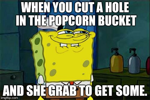 Don't You Squidward | WHEN YOU CUT A HOLE IN THE POPCORN BUCKET; AND SHE GRAB TO GET SOME. | image tagged in memes,dont you squidward | made w/ Imgflip meme maker