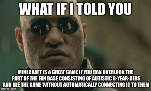 Matrix Morpheus Meme | WHAT IF I TOLD YOU MINECRAFT IS A GREAT GAME IF YOU CAN OVERLOOK THE PART OF THE FAN BASE CONSISTING OF AUTISTIC 8-YEAR-OLDS AND SEE THE GAM | image tagged in memes,matrix morpheus | made w/ Imgflip meme maker