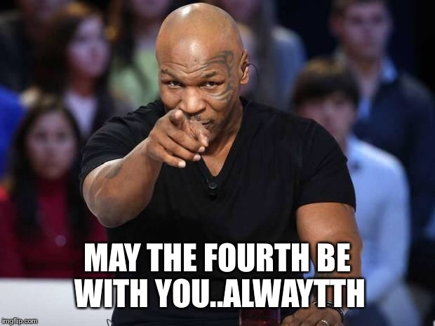 Mike Tyson | MAY THE FOURTH BE WITH YOU..ALWAYTTH | image tagged in mike tyson | made w/ Imgflip meme maker