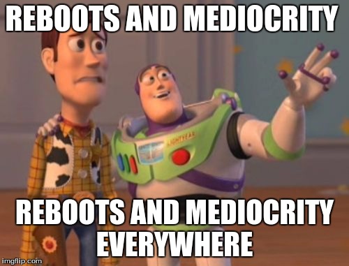 X, X Everywhere | REBOOTS AND MEDIOCRITY; REBOOTS AND MEDIOCRITY EVERYWHERE | image tagged in memes,x x everywhere | made w/ Imgflip meme maker